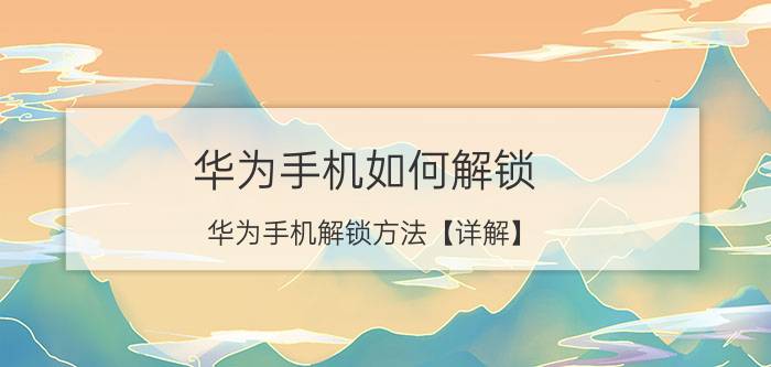 华为手机如何解锁 华为手机解锁方法【详解】